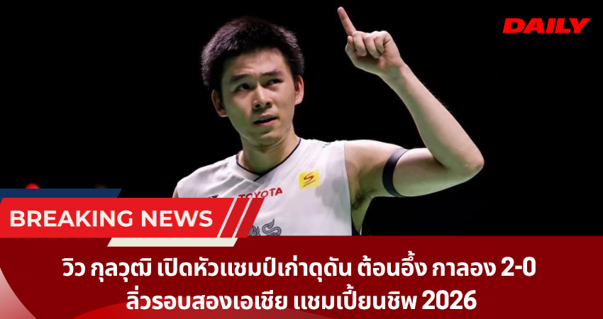 วิว กุลวุฒิ เปิดหัวแชมป์เก่าดุดัน ต้อนอึ้ง กาลอง 2-0  ลิ่วรอบสองเอเชีย แชมเปี้ยนชิพ 2026