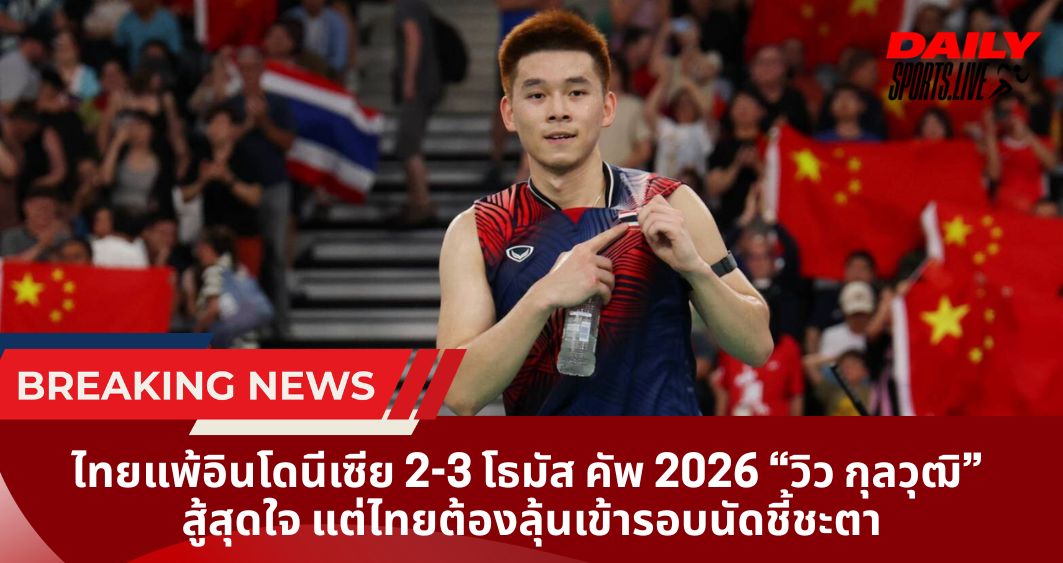 ไทยแพ้อินโดนีเซีย 2-3 โธมัส คัพ 2026 “วิว กุลวุฒิ”  สู้สุดใจ แต่ไทยต้องลุ้นเข้ารอบนัดชี้ชะตา