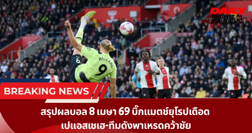 สรุปผลบอล 8 เมษา 69 บิ๊กแมตช์ยุโรปเดือด  เปแอสเชเฮ-ทีมดังพาเหรดคว้าชัย