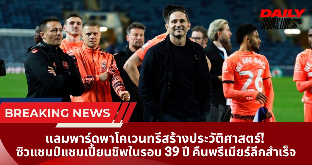 แลมพาร์ดพาโคเวนทรีสร้างประวัติศาสตร์! ซิวแชมป์แชมเปี้ยนชิพในรอบ 39 ปี คืนพรีเมียร์ลีกสำเร็จ