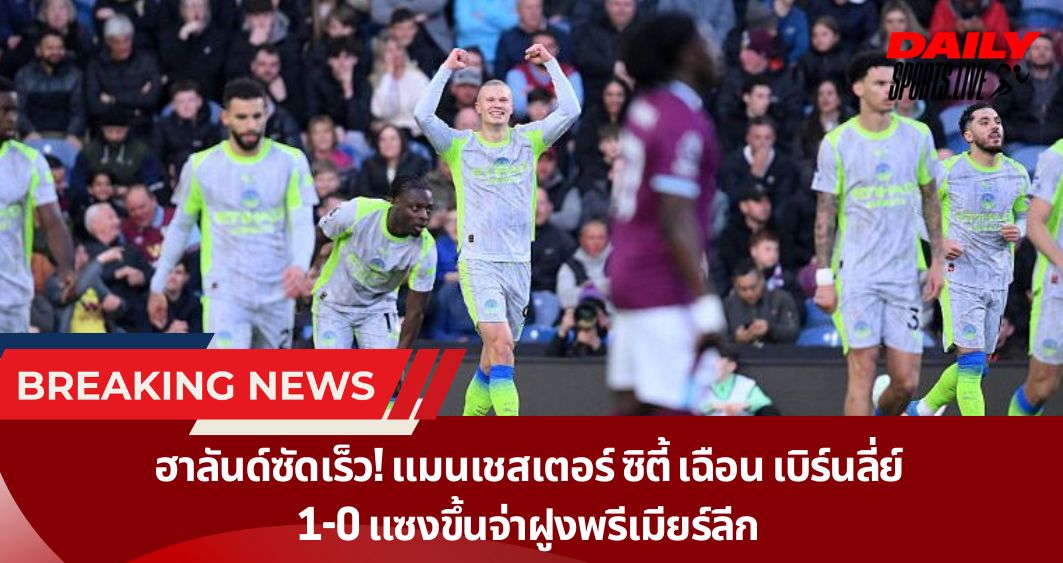 ฮาลันด์ซัดเร็ว! แมนเชสเตอร์ ซิตี้ เฉือน เบิร์นลี่ย์  1-0 แซงขึ้นจ่าฝูงพรีเมียร์ลีก