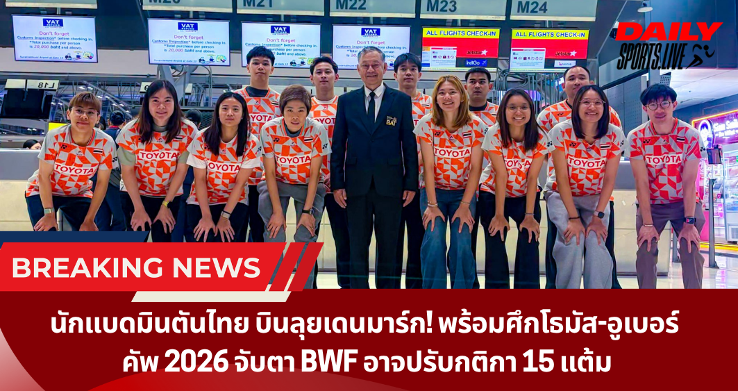 นักแบดมินตันไทย บินลุยเดนมาร์ก! พร้อมศึกโธมัส-อูเบอร์  คัพ 2026 จับตา BWF อาจปรับกติกา 15 แต้ม