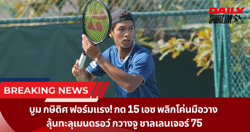 บูม กษิดิศ ฟอร์มแรง! กด 15 เอซ พลิกโค่นมือวาง ลุ้นทะลุเมนดรอว์ กวางจู ชาลเลนเจอร์ 75