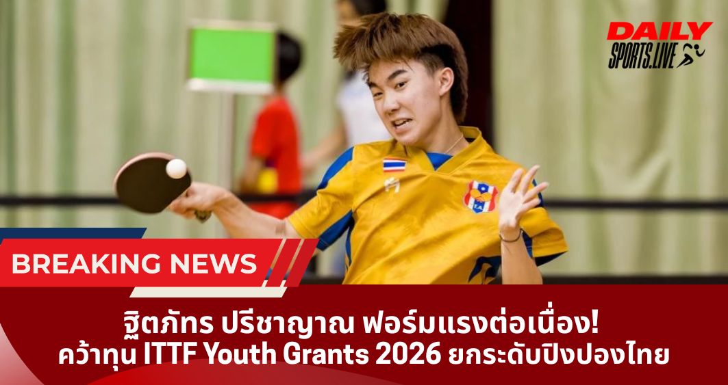 ฐิตภัทร ปรีชาญาณ ฟอร์มแรงต่อเนื่อง! คว้าทุน ITTF Youth Grants 2026 ยกระดับปิงปองไทย