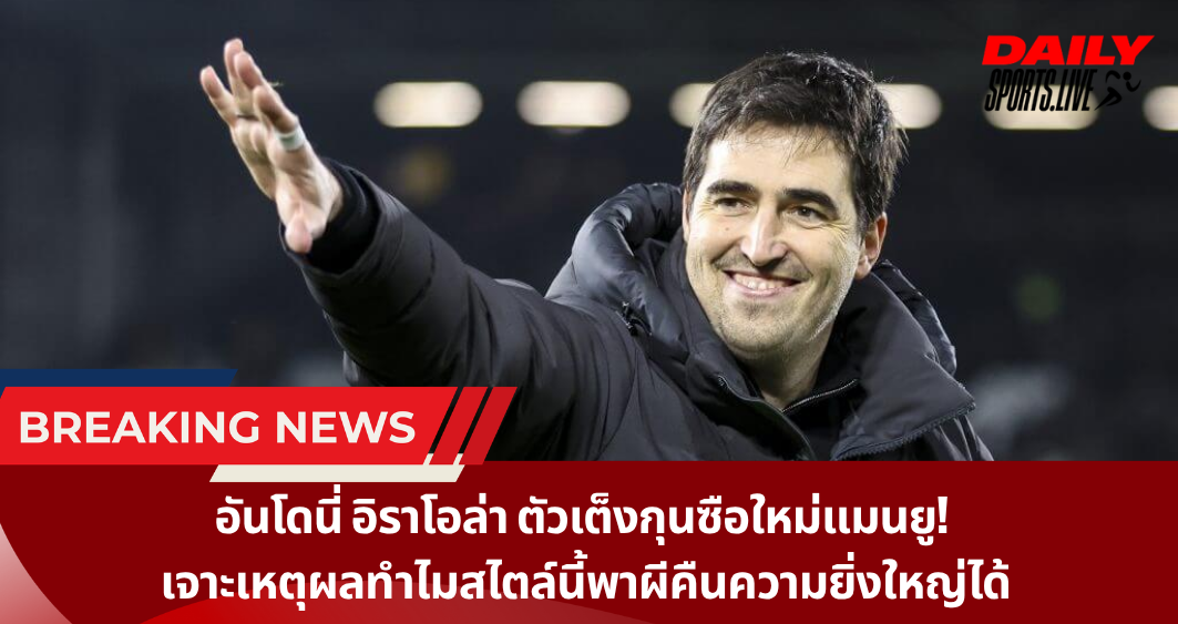 อันโดนี่ อิราโอล่า ตัวเต็งกุนซือใหม่แมนยู!  เจาะเหตุผลทำไมสไตล์นี้พาผีคืนความยิ่งใหญ่ได้