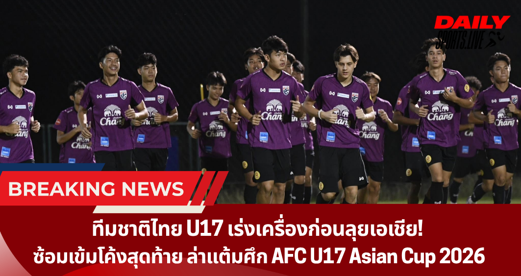 ทีมชาติไทย U17 เร่งเครื่องก่อนลุยเอเชีย!  ซ้อมเข้มโค้งสุดท้าย ล่าแต้มศึก AFC U17 Asian Cup 2026