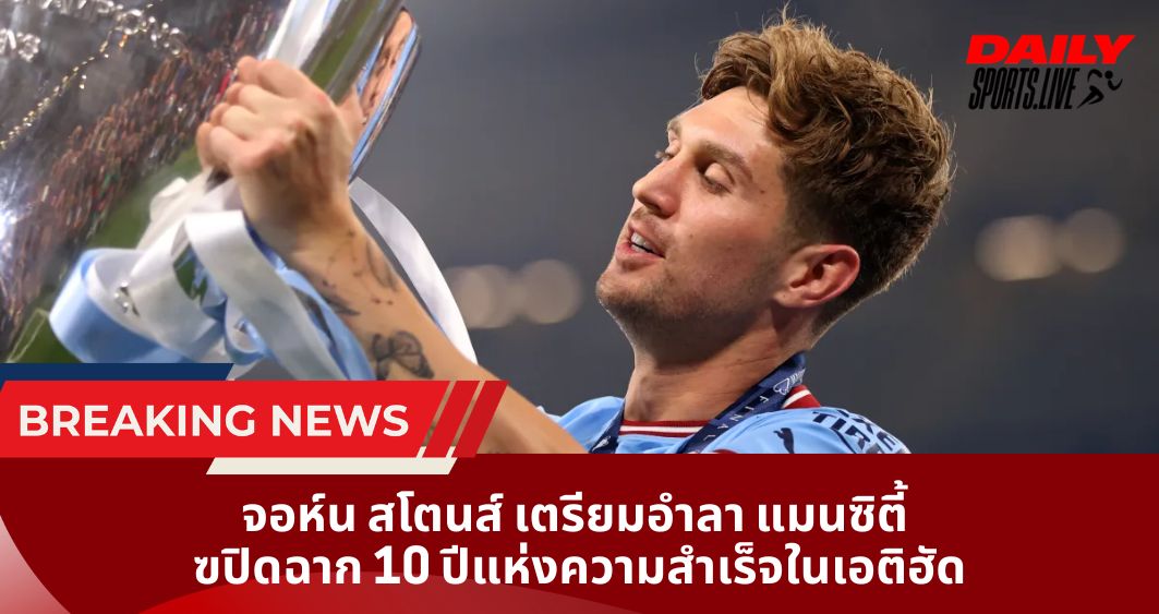 จอห์น สโตนส์ เตรียมอำลา แมนซิตี้ ปิดฉาก 10 ปีแห่งความสำเร็จในเอติฮัด