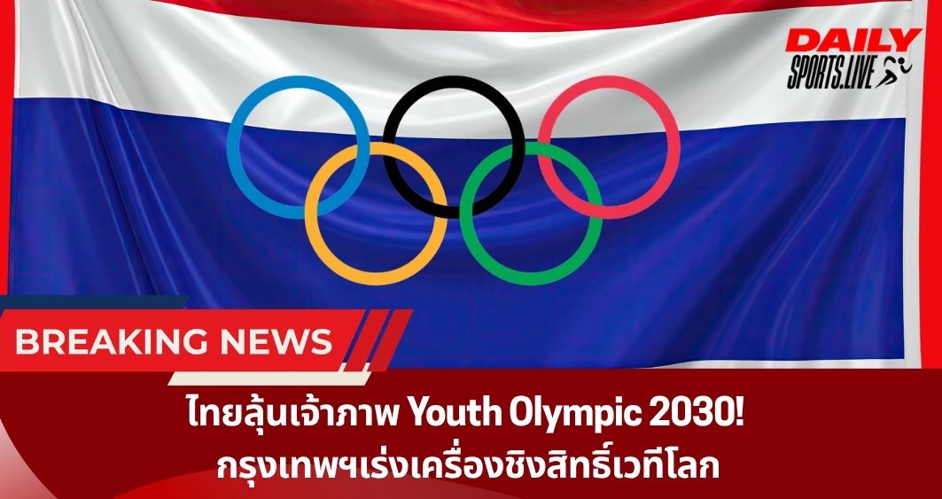 ไทยลุ้นเจ้าภาพ Youth Olympic 2030!  กรุงเทพฯเร่งเครื่องชิงสิทธิ์เวทีโลก