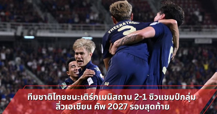 ทีมชาติไทยชนะเติร์กเมนิสถาน 2-1 ซิวแชมป์กลุ่ม ลิ่วเอเชียน คัพ 2027 รอบสุดท้าย