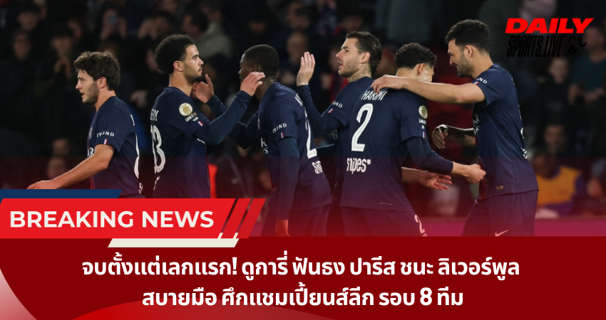 จบตั้งแต่เลกแรก! ดูการี่ ฟันธง ปารีส ชนะ ลิเวอร์พูล สบายมือ ศึกแชมเปี้ยนส์ลีก รอบ 8 ทีม