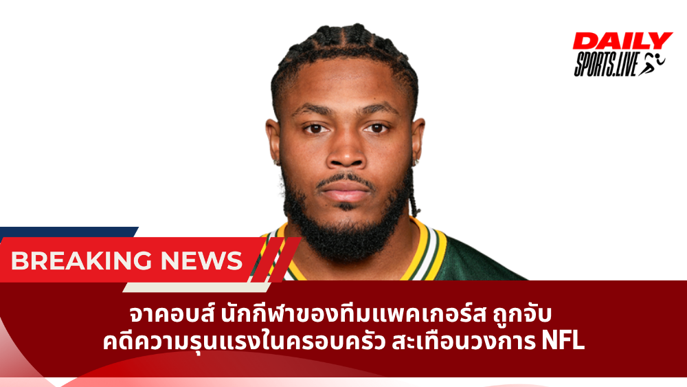 จาคอบส์ นักกีฬาของทีมแพคเกอร์ส ถูกจับ คดีความรุนแรงในครอบครัว สะเทือนวงการ NFL