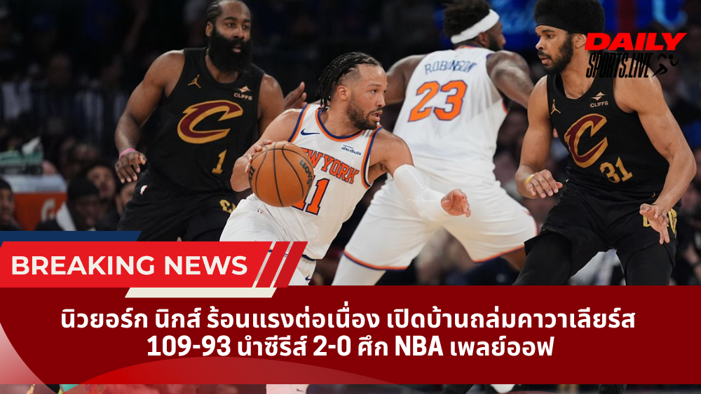 นิวยอร์ก นิกส์ ร้อนแรงต่อเนื่อง เปิดบ้านถล่มคาวาเลียร์ส 109-93 นำซีรีส์ 2-0 ศึก NBA เพลย์ออฟ