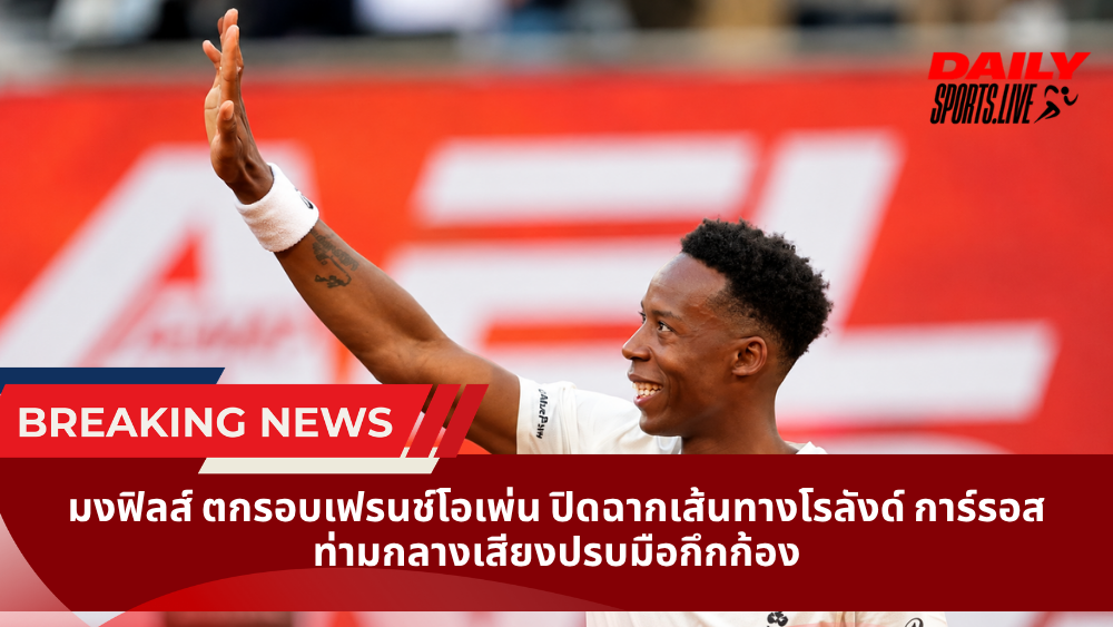 มงฟิลส์ ตกรอบเฟรนช์โอเพ่น ปิดฉากเส้นทางโรลังด์ การ์รอส ท่ามกลางเสียงปรบมือกึกก้อง