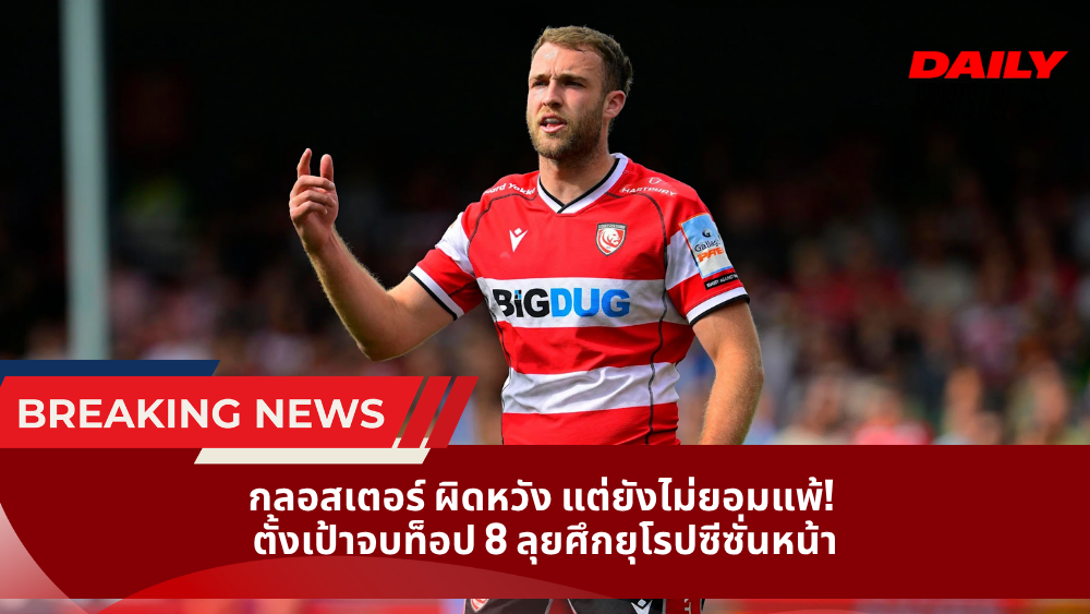 กลอสเตอร์ ผิดหวัง แต่ยังไม่ยอมแพ้! ตั้งเป้าจบท็อป 8 ลุยศึกยุโรปซีซั่นหน้า