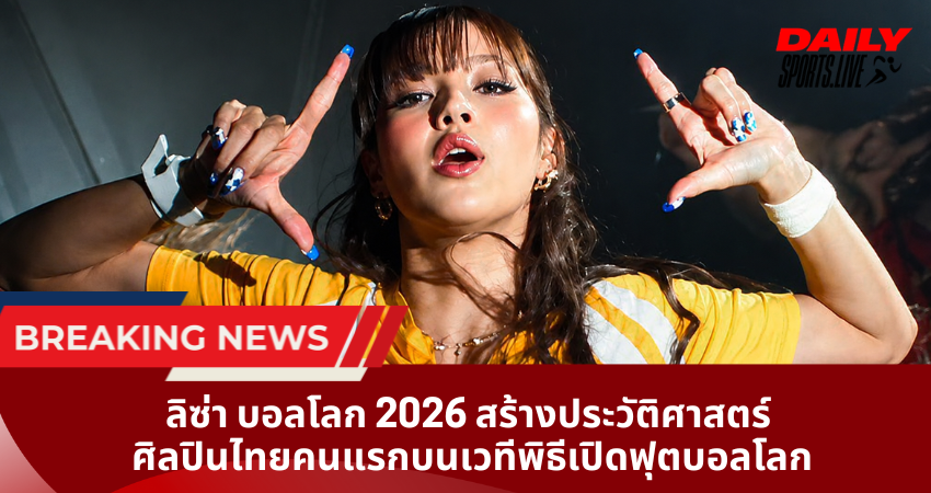ลิซ่า บอลโลก 2026 สร้างประวัติศาสตร์ ศิลปินไทยคนแรกบนเวทีพิธีเปิดฟุตบอลโลก