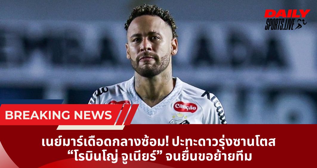 เนย์มาร์เดือดกลางซ้อม! ปะทะดาวรุ่งซานโตส  “โรบินโญ่ จูเนียร์” จนยื่นขอย้ายทีม