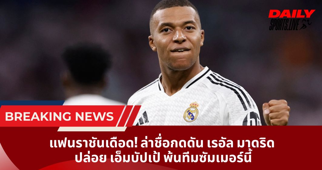 แฟนราชันเดือด! ล่าชื่อกดดัน เรอัล มาดริด ปล่อย เอ็มบัปเป้ พ้นทีมซัมเมอร์นี้