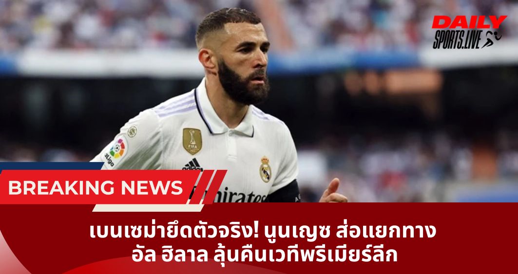 เบนเซม่ายึดตัวจริง! นูนเญซ ส่อแยกทาง  อัล ฮิลาล ลุ้นคืนเวทีพรีเมียร์ลีก