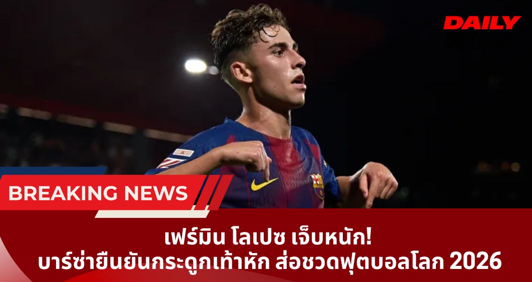 เฟร์มิน โลเปซ เจ็บหนัก!  บาร์ซ่ายืนยันกระดูกเท้าหัก ส่อชวดฟุตบอลโลก 2026