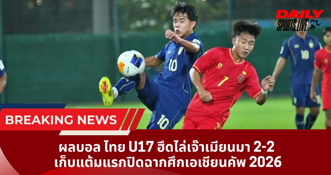 ผลบอล ไทย U17 ฮึดไล่เจ๊าเมียนมา 2-2 เก็บแต้มแรกปิดฉากศึกเอเชียนคัพ 2026