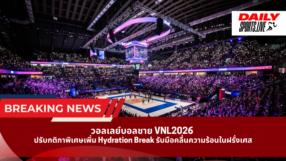 วอลเลย์บอลชาย VNL2026 ปรับกติกาพิเศษเพิ่ม Hydration Break รับมือคลื่นความร้อนในฝรั่งเศส