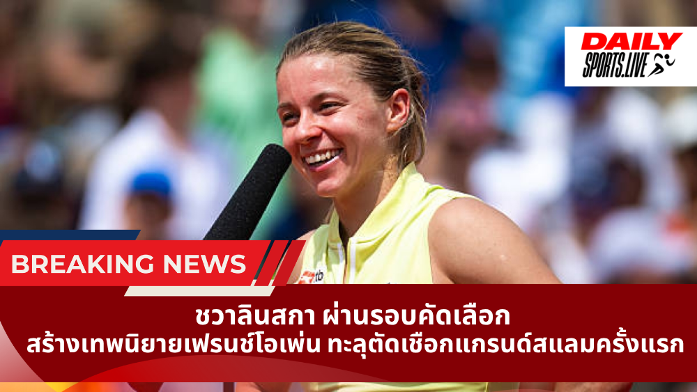 ชวาลินสกา ผ่านรอบคัดเลือก สร้างเทพนิยายเฟรนช์โอเพ่น ทะลุตัดเชือกแกรนด์สแลมครั้งแรก