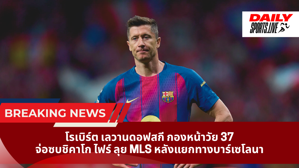 โรเบิร์ต เลวานดอฟสกี้ กองหน้าวัย 37 จ่อซบชิคาโก ไฟร์ ลุย MLS หลังแยกทางบาร์เซโลนา