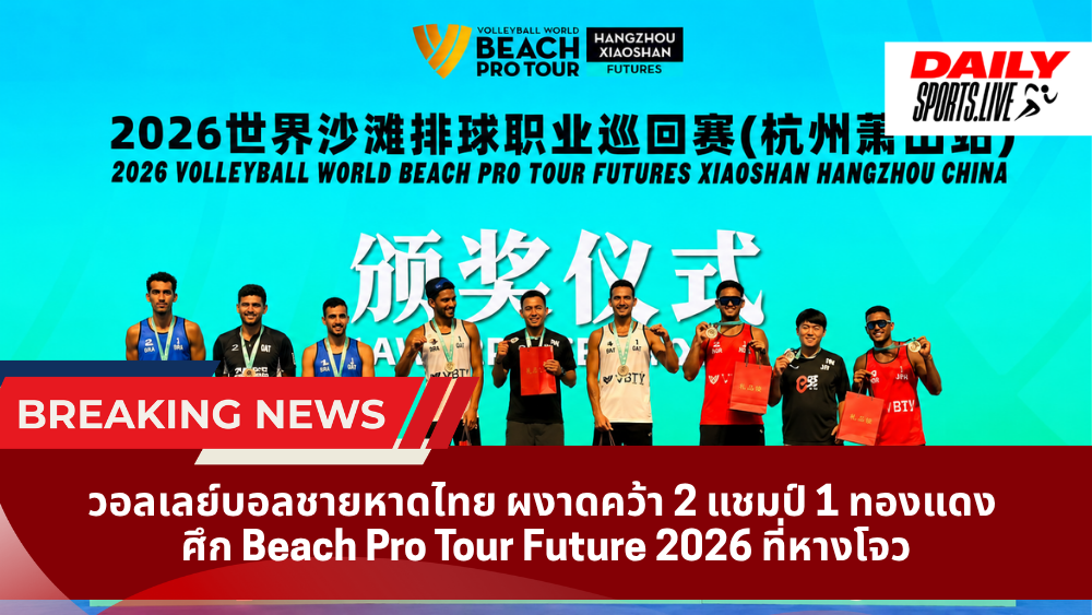 วอลเลย์บอลชายหาดไทย ผงาดคว้า 2 แชมป์ 1 ทองแดง ศึก Beach Pro Tour Future 2026 ที่หางโจว