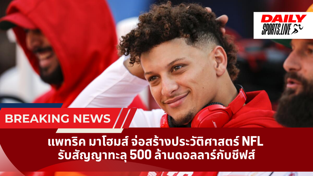 แพทริค มาโฮมส์ จ่อสร้างประวัติศาสตร์ NFL รับสัญญาทะลุ 500 ล้านดอลลาร์กับชีฟส์