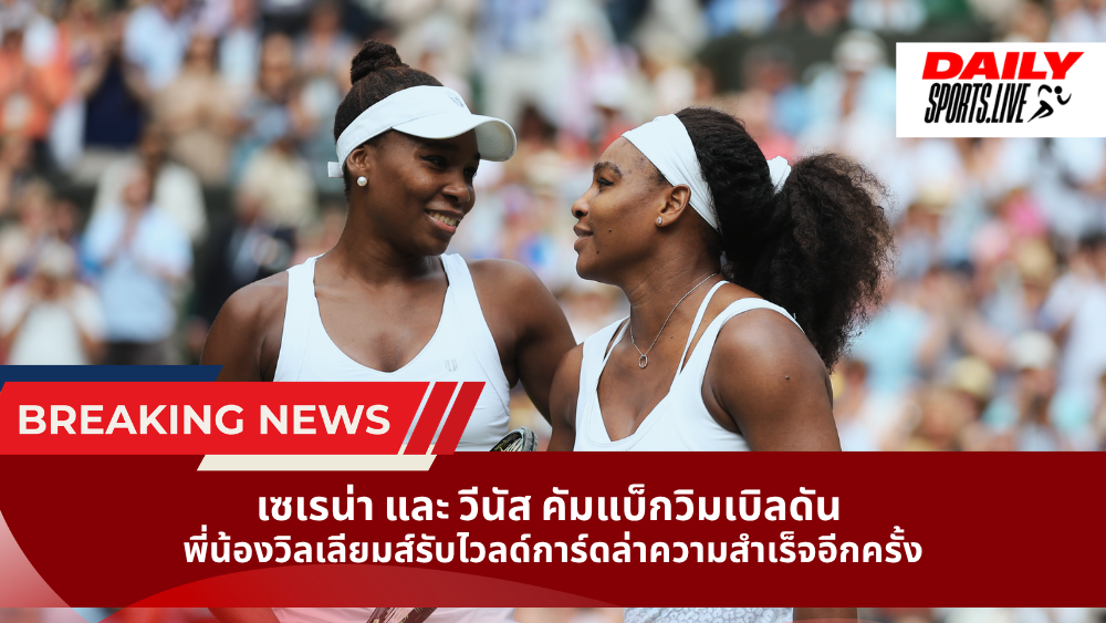 เซเรน่า และ วีนัส คัมแบ็กวิมเบิลดัน พี่น้องวิลเลียมส์รับไวลด์การ์ดล่าความสำเร็จอีกครั้ง