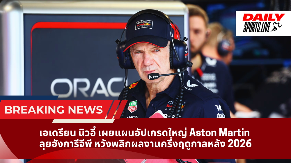 เอเดรียน นิวอี้ เผยแผนอัปเกรดใหญ่ Aston Martin ลุยฮังการีจีพี หวังพลิกผลงานครึ่งฤดูกาลหลัง 2026