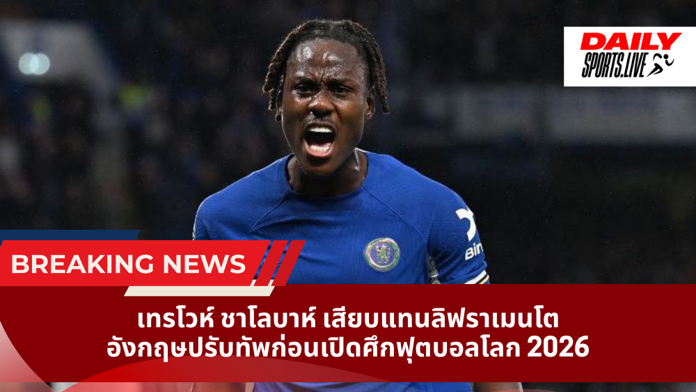 เทรโวห์ ชาโลบาห์ เสียบแทนลิฟราเมนโต อังกฤษปรับทัพก่อนเปิดศึกฟุตบอลโลก 2026