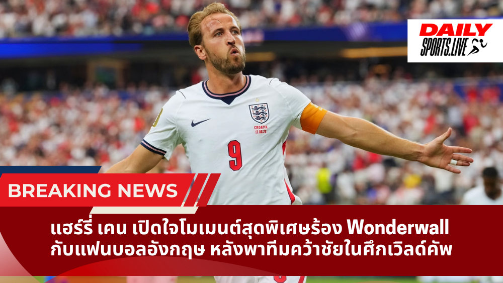 แฮร์รี่ เคน เปิดใจโมเมนต์สุดพิเศษร้อง Wonderwall  กับแฟนบอลอังกฤษ หลังพาทีมคว้าชัยในศึกเวิลด์คัพ