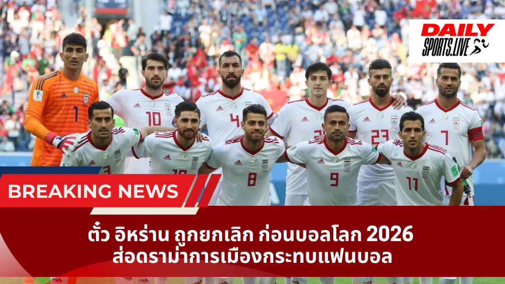 ตั๋ว อิหร่าน ถูกยกเลิก ก่อนบอลโลก 2026 ส่อดราม่าการเมืองกระทบแฟนบอล