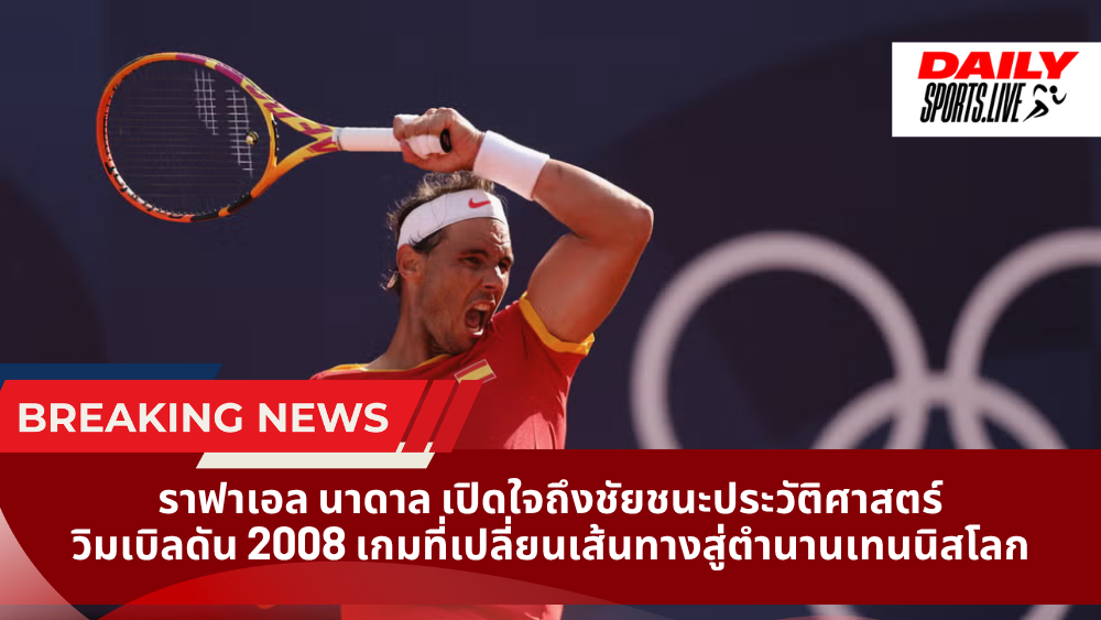 ราฟาเอล นาดาล เปิดใจถึงชัยชนะประวัติศาสตร์วิมเบิลดัน 2008 เกมที่เปลี่ยนเส้นทางสู่ตำนานเทนนิสโลก