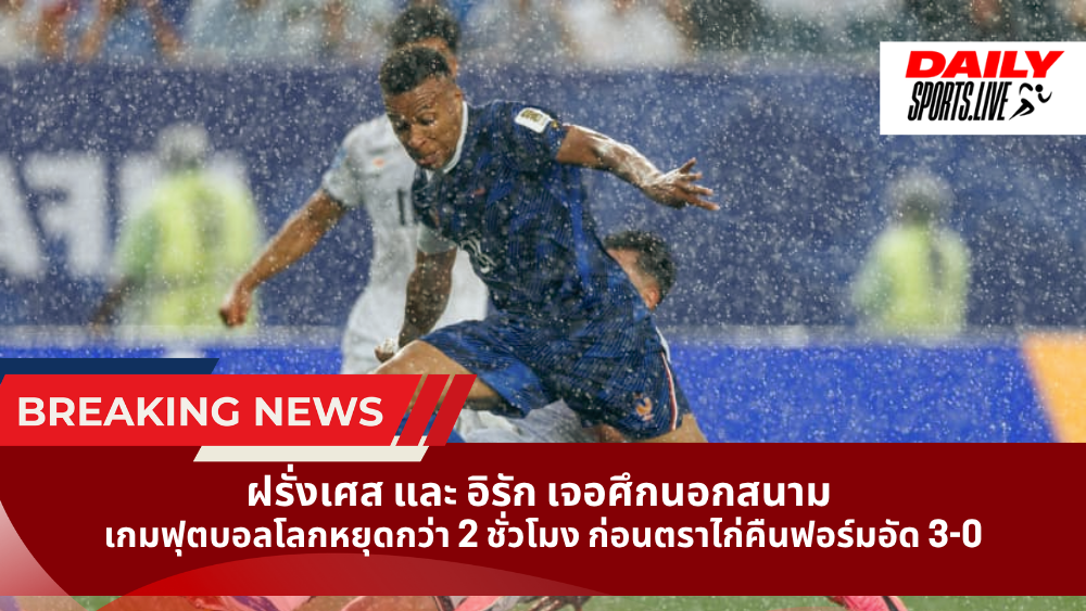 ฝรั่งเศส และ อิรัก เจอศึกนอกสนาม  เกมฟุตบอลโลกหยุดกว่า 2 ชั่วโมง ก่อนตราไก่คืนฟอร์มอัด 3-0