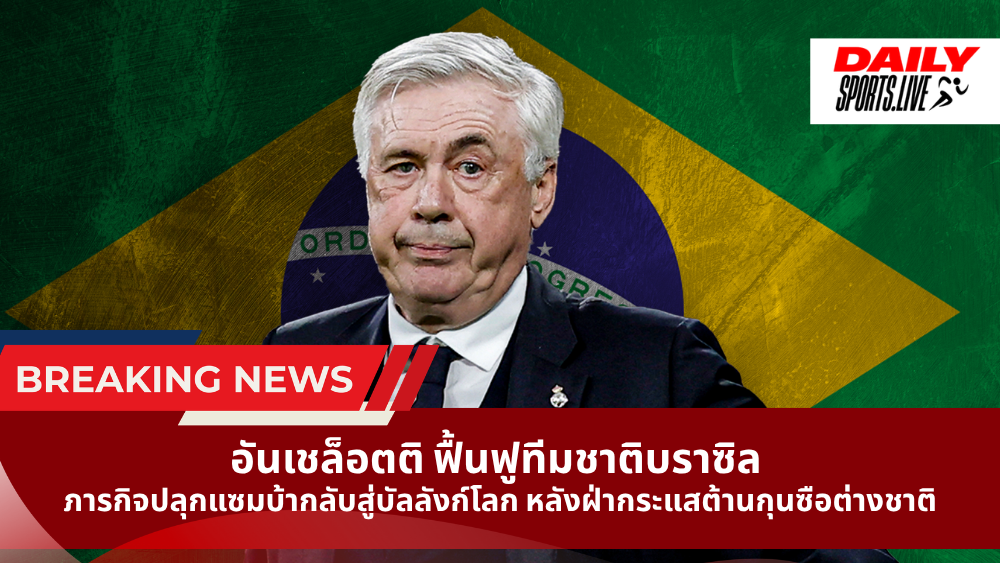 อันเชล็อตติ ฟื้นฟูทีมชาติบราซิล ภารกิจปลุกแซมบ้ากลับสู่บัลลังก์โลก หลังฝ่ากระแสต้านกุนซือต่างชาติ