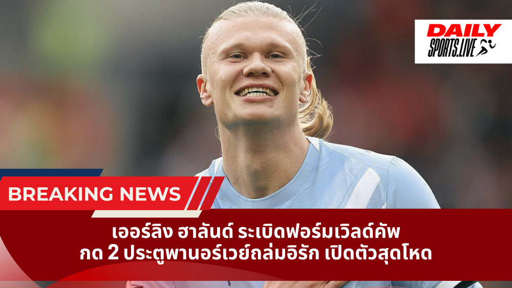 เออร์ลิง ฮาลันด์ ระเบิดฟอร์มเวิลด์คัพ กด 2 ประตูพานอร์เวย์ถล่มอิรัก เปิดตัวสุดโหด