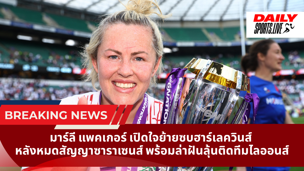 มาร์ลี แพคเกอร์ เปิดใจย้ายซบฮาร์เลควินส์ หลังหมดสัญญาซาราเซนส์ พร้อมล่าฝันลุ้นติดทีมไลออนส์