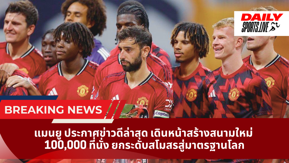 แมนยู ประกาศข่าวดีล่าสุด เดินหน้าสร้างสนามใหม่ 100,000 ที่นั่ง ยกระดับสโมสรสู่มาตรฐานโลก