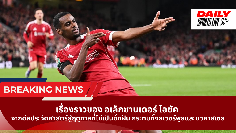 เรื่องราวของ อเล็กซานเดอร์ ไอซัค จากดีลประวัติศาสตร์สู่ฤดูกาลที่ไม่เป็นดั่งฝัน กระทบทั้งลิเวอร์พูลและนิวคาสเซิล