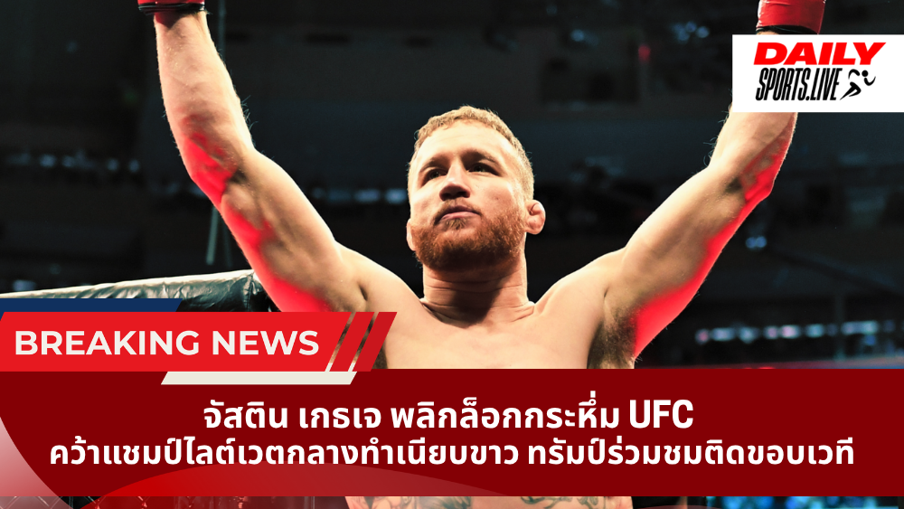 จัสติน เกธเจ พลิกล็อกกระหึ่ม UFC คว้าแชมป์ไลต์เวตกลางทำเนียบขาว ทรัมป์ร่วมชมติดขอบเวที