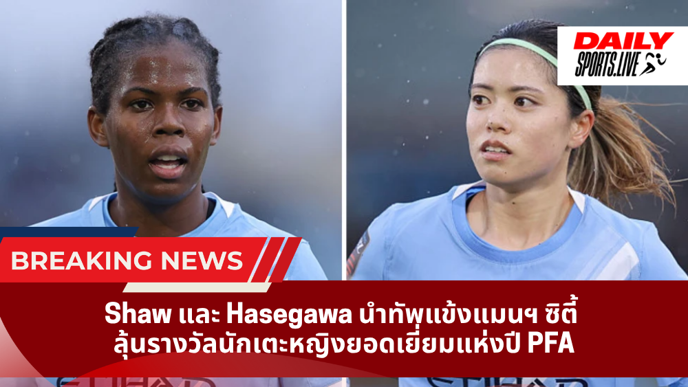 Shaw และ Hasegawa นำทัพแข้งแมนฯ ซิตี้  ลุ้นรางวัลนักเตะหญิงยอดเยี่ยมแห่งปี PFA