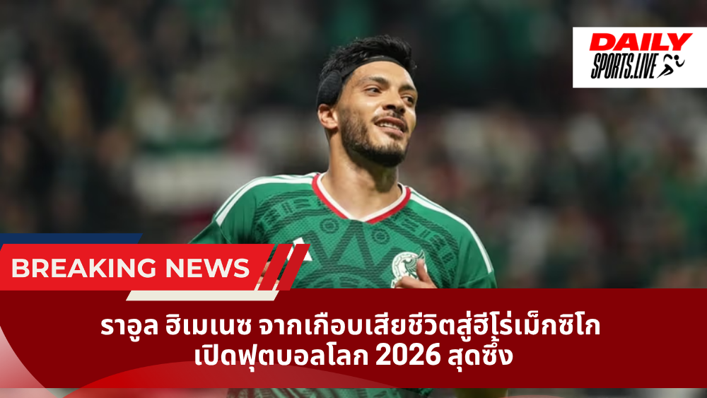 ราอูล ฮิเมเนซ จากเกือบเสียชีวิตสู่ฮีโร่เม็กซิโก เปิดฟุตบอลโลก 2026 สุดซึ้ง