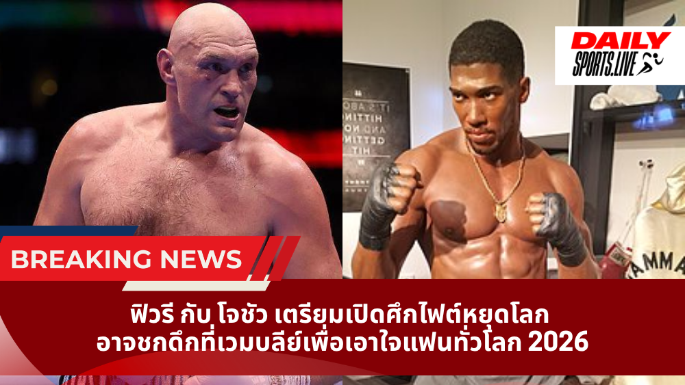 ฟิวรี กับ โจชัว เตรียมเปิดศึกไฟต์หยุดโลก  อาจชกดึกที่เวมบลีย์เพื่อเอาใจแฟนทั่วโลก 2026