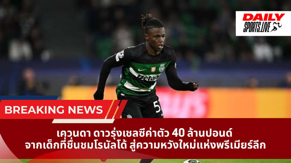 เควนดา ดาวรุ่งเชลซีค่าตัว 40 ล้านปอนด์ จากเด็กที่ชื่นชมโรนัลโด้ สู่ความหวังใหม่แห่งพรีเมียร์ลีก