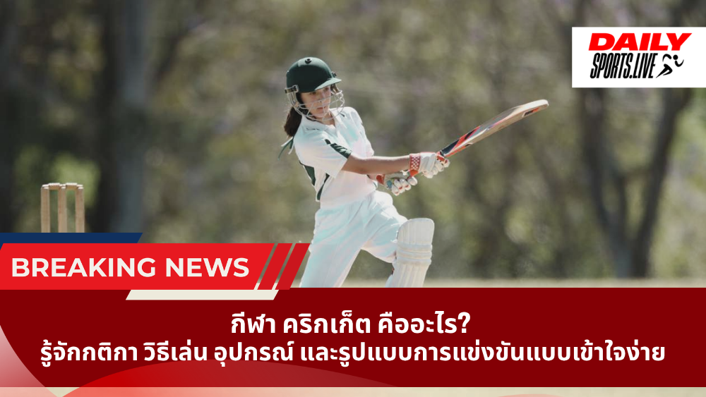 กีฬา คริกเก็ต คืออะไร? รู้จักกติกา วิธีเล่น อุปกรณ์ และรูปแบบการแข่งขันแบบเข้าใจง่าย 2026