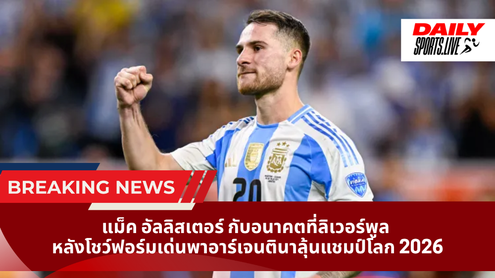 แม็ค อัลลิสเตอร์ กับอนาคตที่ลิเวอร์พูล หลังโชว์ฟอร์มเด่นพาอาร์เจนตินาลุ้นแชมป์โลก 2026