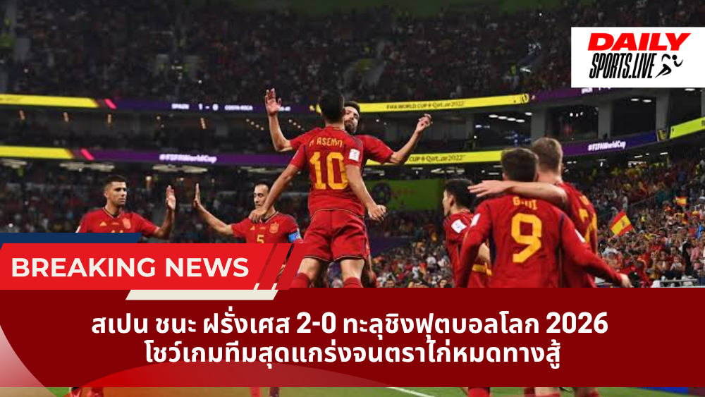 สเปน ชนะ ฝรั่งเศส 2-0 ทะลุชิงฟุตบอลโลก 2026  โชว์เกมทีมสุดแกร่งจนตราไก่หมดทางสู้