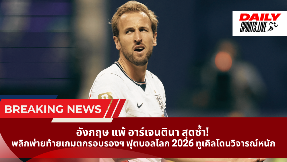 อังกฤษ แพ้ อาร์เจนตินา สุดช้ำ!  พลิกพ่ายท้ายเกมตกรอบรองฯ ฟุตบอลโลก 2026 ทูเคิลโดนวิจารณ์หนัก